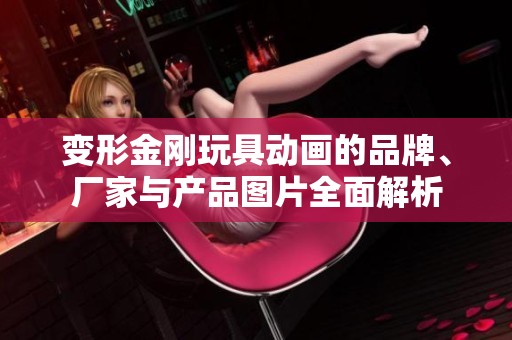 变形金刚玩具动画的品牌、厂家与产品图片全面解析