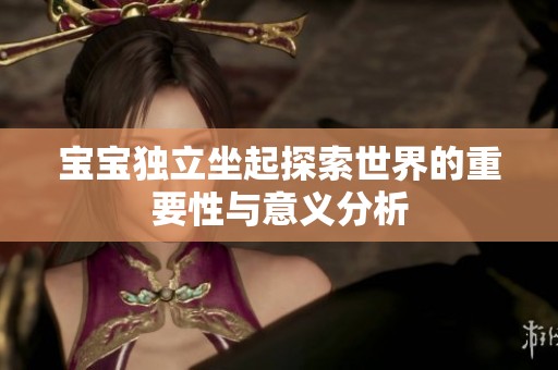 宝宝独立坐起探索世界的重要性与意义分析
