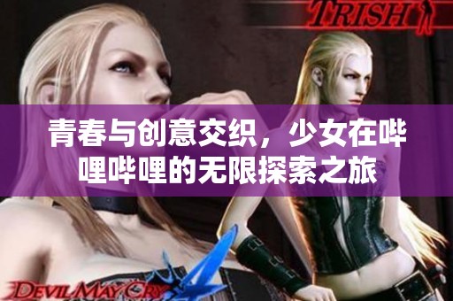 青春与创意交织，少女在哔哩哔哩的无限探索之旅