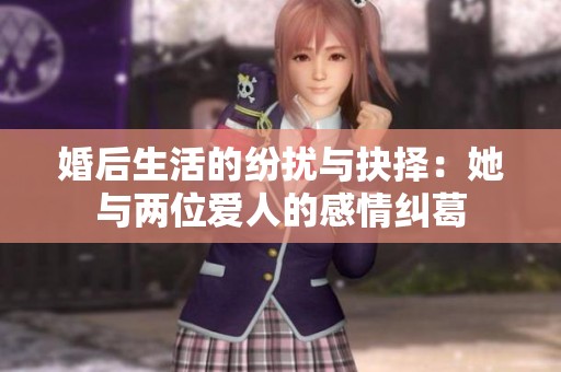 婚后生活的纷扰与抉择：她与两位爱人的感情纠葛