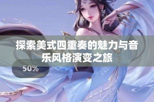探索美式四重奏的魅力与音乐风格演变之旅