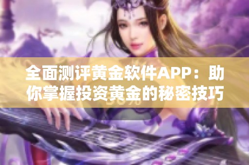 全面测评黄金软件APP：助你掌握投资黄金的秘密技巧