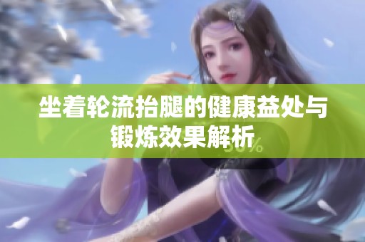 坐着轮流抬腿的健康益处与锻炼效果解析