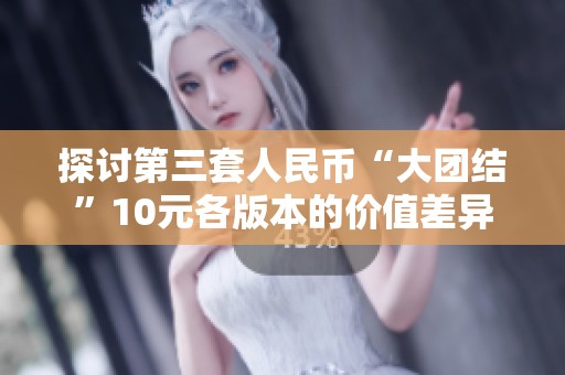 探讨第三套人民币“大团结”10元各版本的价值差异