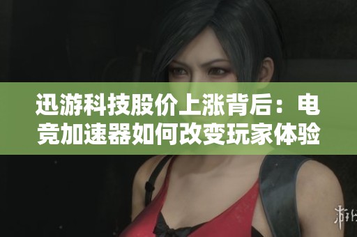 迅游科技股价上涨背后：电竞加速器如何改变玩家体验