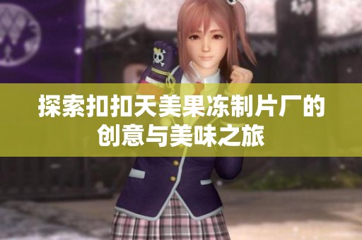 探索扣扣天美果冻制片厂的创意与美味之旅