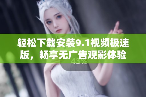轻松下载安装9.1视频极速版，畅享无广告观影体验