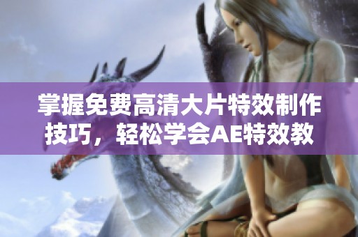 掌握免费高清大片特效制作技巧，轻松学会AE特效教程
