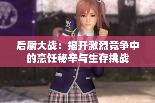 后厨大战：揭开激烈竞争中的烹饪秘辛与生存挑战