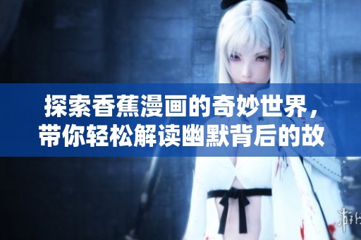 探索香蕉漫画的奇妙世界，带你轻松解读幽默背后的故事