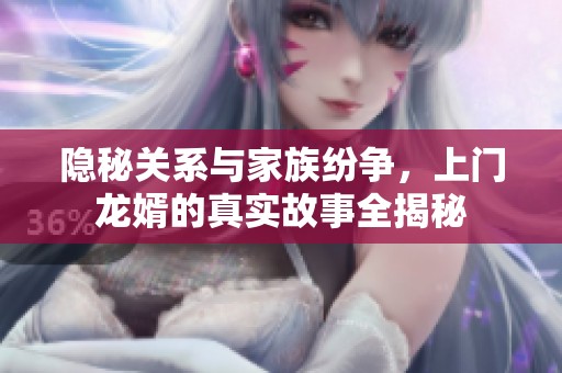 隐秘关系与家族纷争，上门龙婿的真实故事全揭秘