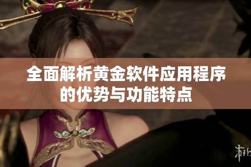 全面解析黄金软件应用程序的优势与功能特点
