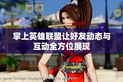 掌上英雄联盟让好友动态与互动全方位展现