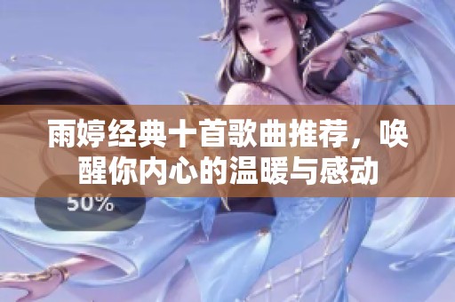 雨婷经典十首歌曲推荐，唤醒你内心的温暖与感动