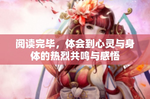 阅读完毕，体会到心灵与身体的热烈共鸣与感悟