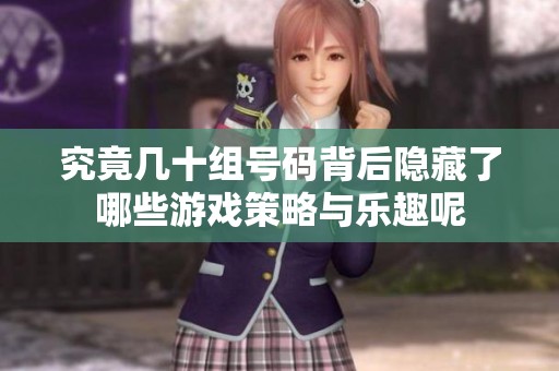 究竟几十组号码背后隐藏了哪些游戏策略与乐趣呢