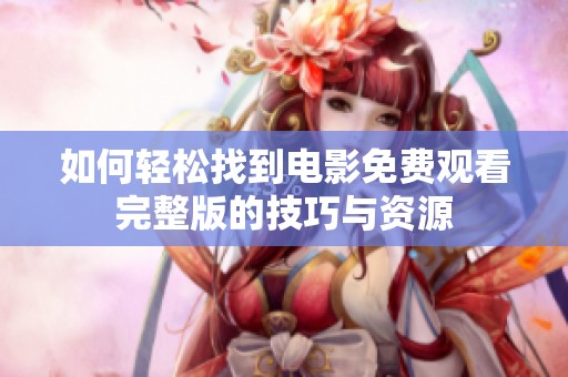 如何轻松找到电影免费观看完整版的技巧与资源