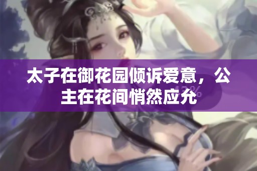 太子在御花园倾诉爱意，公主在花间悄然应允