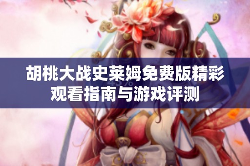 胡桃大战史莱姆免费版精彩观看指南与游戏评测