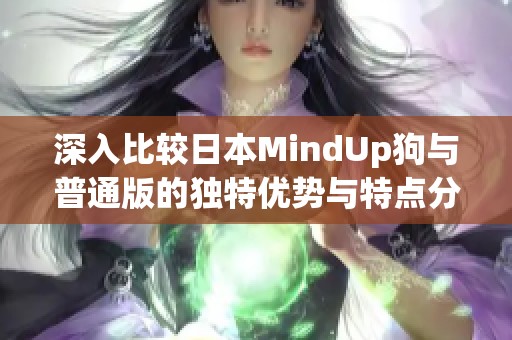 深入比较日本MindUp狗与普通版的独特优势与特点分析