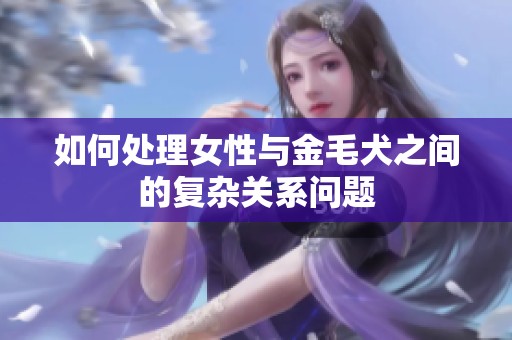 如何处理女性与金毛犬之间的复杂关系问题