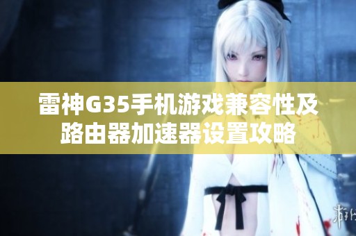雷神G35手机游戏兼容性及路由器加速器设置攻略