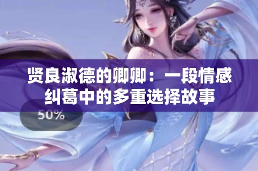 贤良淑德的卿卿：一段情感纠葛中的多重选择故事