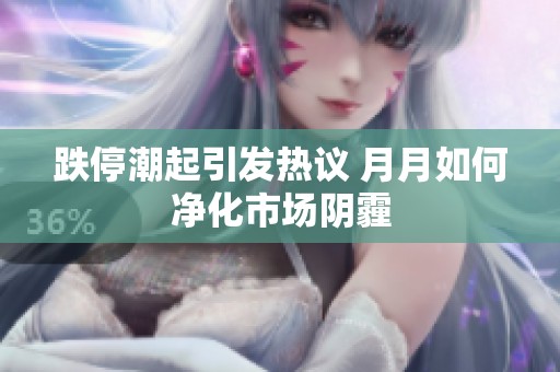 跌停潮起引发热议 月月如何净化市场阴霾