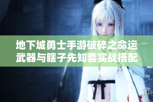 地下城勇士手游破碎之命运武器与瞎子先知套实战搭配攻略解析