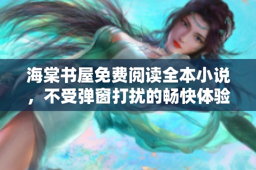 海棠书屋免费阅读全本小说，不受弹窗打扰的畅快体验