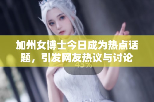加州女博士今日成为热点话题，引发网友热议与讨论