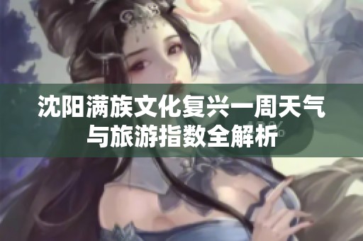 沈阳满族文化复兴一周天气与旅游指数全解析