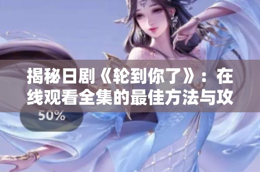 揭秘日剧《轮到你了》：在线观看全集的最佳方法与攻略