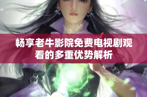 畅享老牛影院免费电视剧观看的多重优势解析