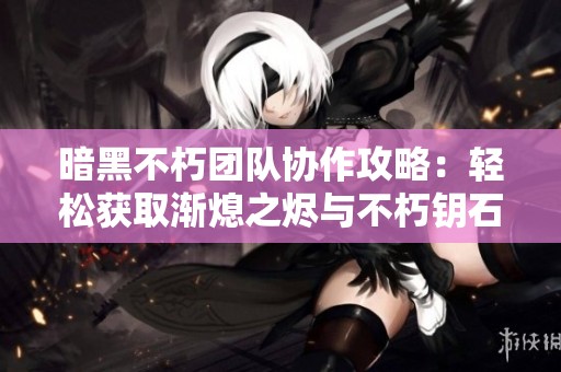 暗黑不朽团队协作攻略：轻松获取渐熄之烬与不朽钥石的技巧分享