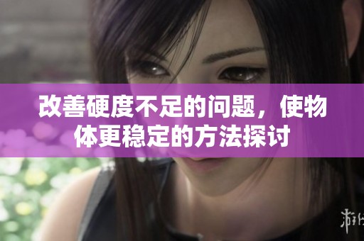 改善硬度不足的问题，使物体更稳定的方法探讨