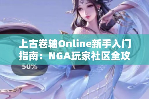 上古卷轴Online新手入门指南：NGA玩家社区全攻略分享