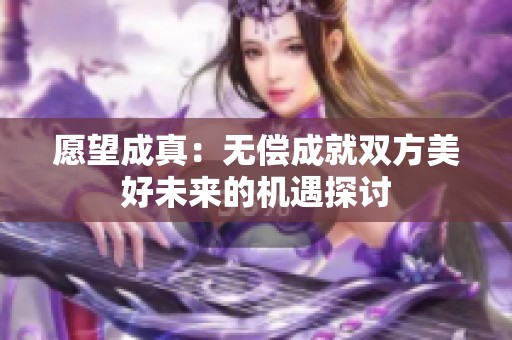 愿望成真：无偿成就双方美好未来的机遇探讨