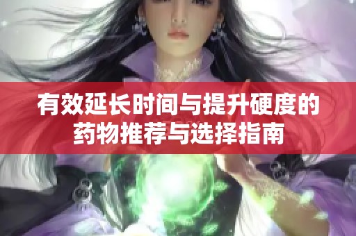 有效延长时间与提升硬度的药物推荐与选择指南