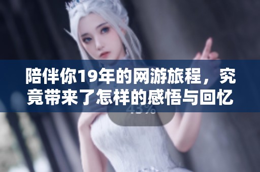 陪伴你19年的网游旅程，究竟带来了怎样的感悟与回忆