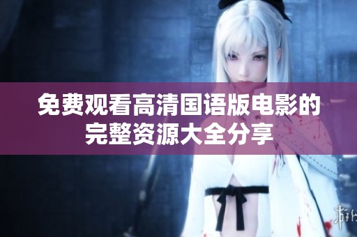 免费观看高清国语版电影的完整资源大全分享