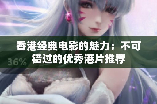 香港经典电影的魅力：不可错过的优秀港片推荐
