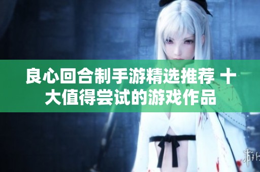 良心回合制手游精选推荐 十大值得尝试的游戏作品