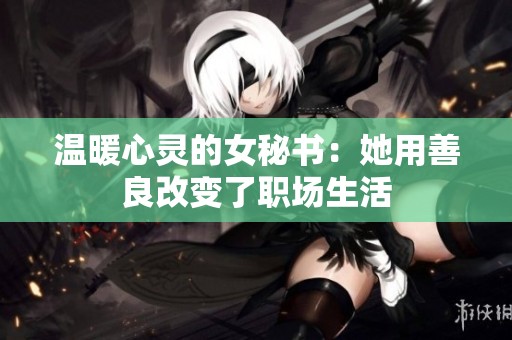 温暖心灵的女秘书：她用善良改变了职场生活