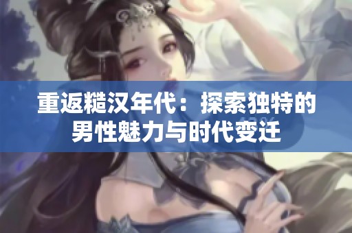 重返糙汉年代：探索独特的男性魅力与时代变迁