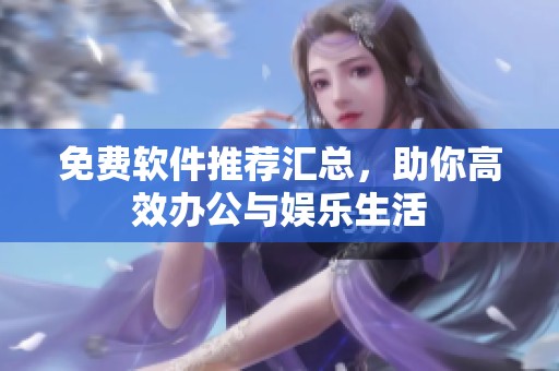 免费软件推荐汇总，助你高效办公与娱乐生活