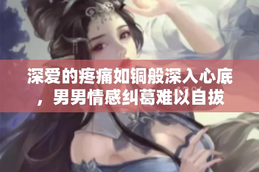 深爱的疼痛如铜般深入心底，男男情感纠葛难以自拔