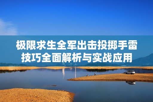 极限求生全军出击投掷手雷技巧全面解析与实战应用