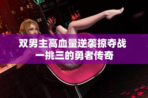 双男主高血量逆袭掠夺战 一挑三的勇者传奇