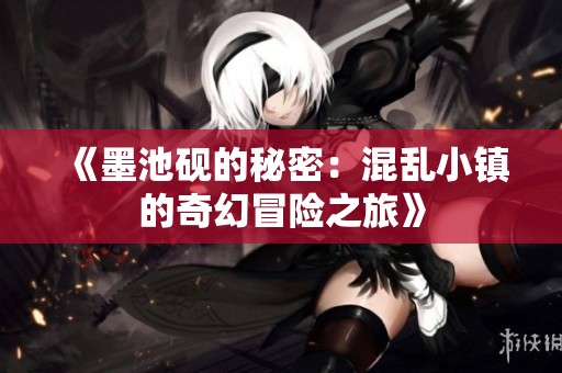 《墨池砚的秘密：混乱小镇的奇幻冒险之旅》